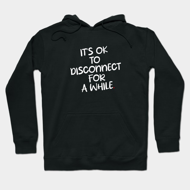 IT'S OK To DISCONNECT FOR A WHILE Hoodie by bmron